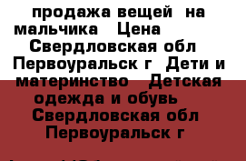 продажа вещей  на мальчика › Цена ­ 1 000 - Свердловская обл., Первоуральск г. Дети и материнство » Детская одежда и обувь   . Свердловская обл.,Первоуральск г.